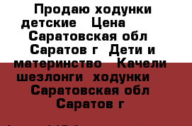 Продаю ходунки детские › Цена ­ 800 - Саратовская обл., Саратов г. Дети и материнство » Качели, шезлонги, ходунки   . Саратовская обл.,Саратов г.